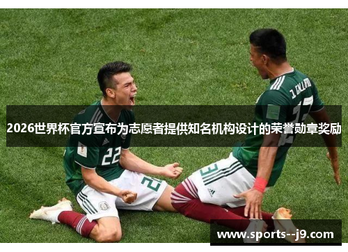 2026世界杯官方宣布为志愿者提供知名机构设计的荣誉勋章奖励 2026世界杯官方宣布为志愿者提供知名机构设计的荣誉勋章奖励