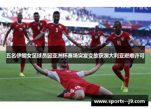 五名伊朗女足球员因亚洲杯赛场突发变故获澳大利亚避难许可 五名伊朗女足球员因亚洲杯赛场突发变故获澳大利亚避难许可