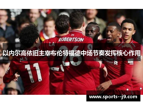 以内尔高依旧主宰布伦特福德中场节奏发挥核心作用