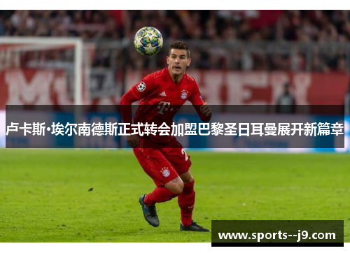 卢卡斯·埃尔南德斯正式转会加盟巴黎圣日耳曼展开新篇章