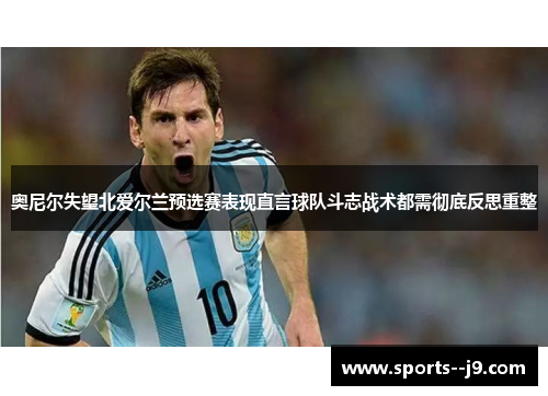 奥尼尔失望北爱尔兰预选赛表现直言球队斗志战术都需彻底反思重整