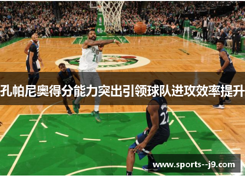 孔帕尼奥得分能力突出引领球队进攻效率提升