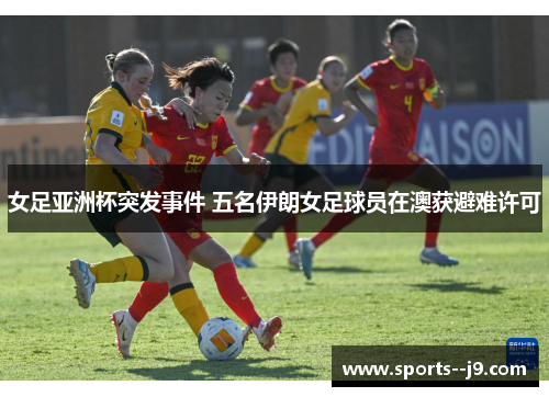 女足亚洲杯突发事件 五名伊朗女足球员在澳获避难许可