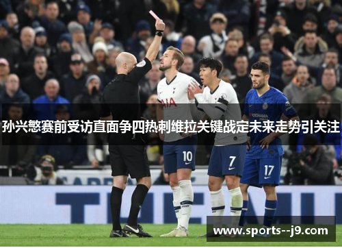 孙兴慜赛前受访直面争四热刺维拉关键战定未来走势引关注