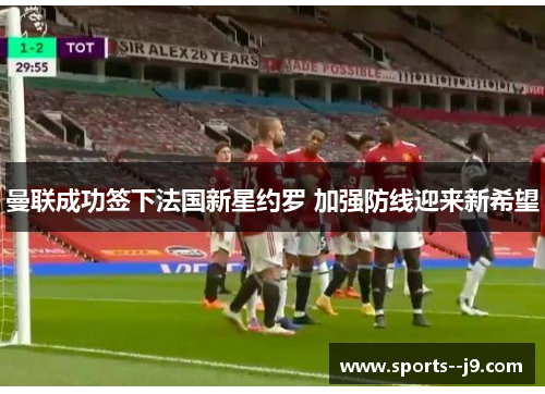 曼联成功签下法国新星约罗 加强防线迎来新希望