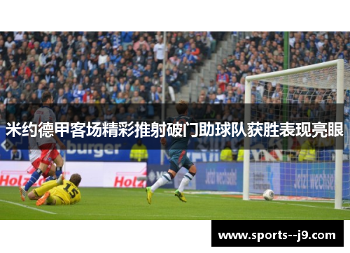 米约德甲客场精彩推射破门助球队获胜表现亮眼