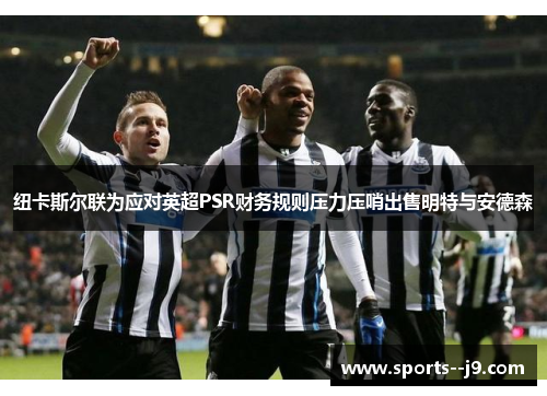 纽卡斯尔联为应对英超PSR财务规则压力压哨出售明特与安德森
