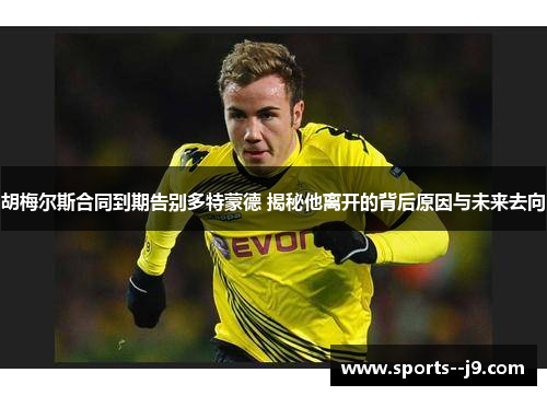 胡梅尔斯合同到期告别多特蒙德 揭秘他离开的背后原因与未来去向