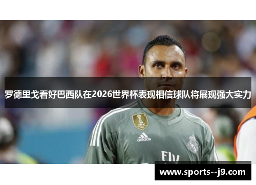 罗德里戈看好巴西队在2026世界杯表现相信球队将展现强大实力