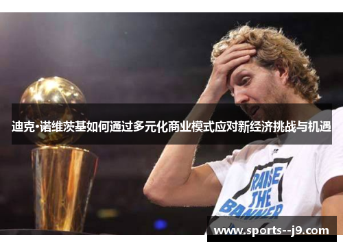 迪克·诺维茨基如何通过多元化商业模式应对新经济挑战与机遇