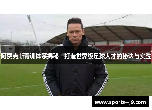 阿贾克斯青训体系揭秘：打造世界级足球人才的秘诀与实践