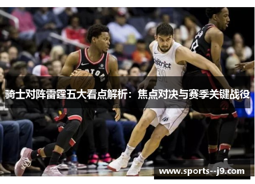 骑士对阵雷霆五大看点解析：焦点对决与赛季关键战役