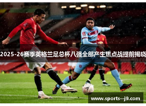 2025-26赛季英格兰足总杯八强全部产生焦点战提前揭晓