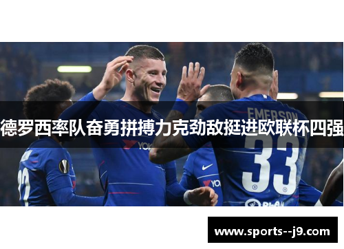 德罗西率队奋勇拼搏力克劲敌挺进欧联杯四强